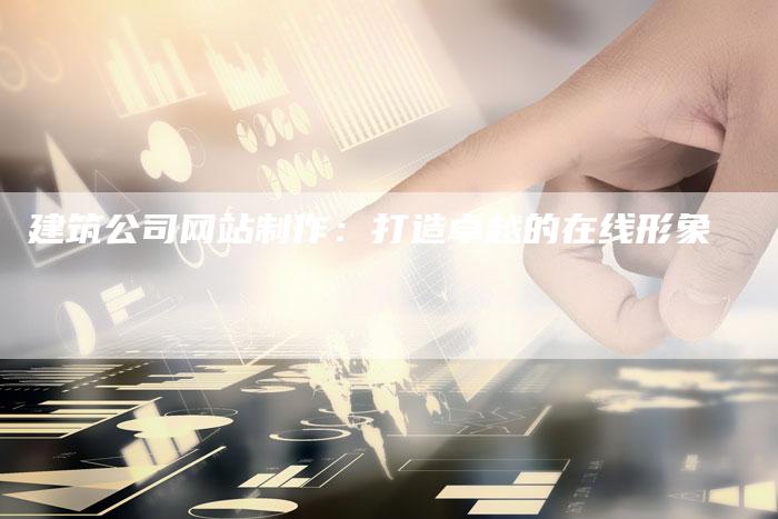 建筑公司网站制作：打造卓越的在线形象