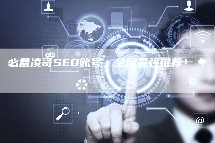 必备凌哥SEO账号，全网最强推荐！