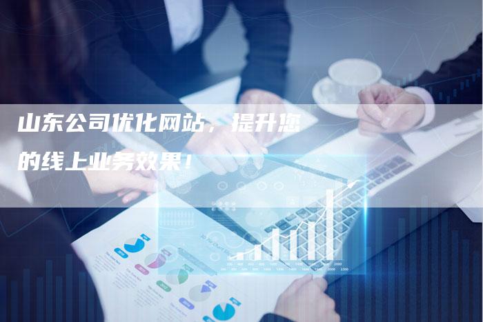 山东公司优化网站，提升您的线上业务效果！