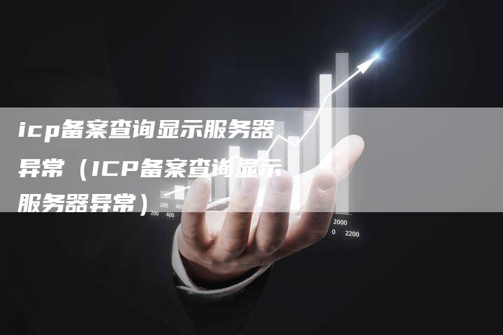 icp备案查询显示服务器异常（ICP备案查询显示服务器异常）