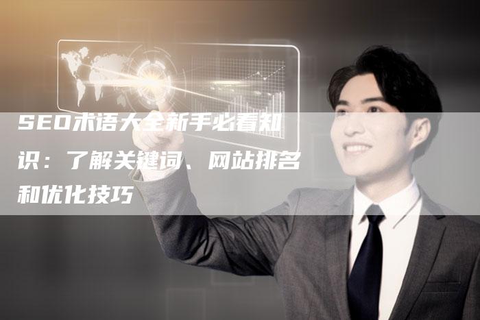 SEO术语大全新手必看知识：了解关键词、网站排名和优化技巧