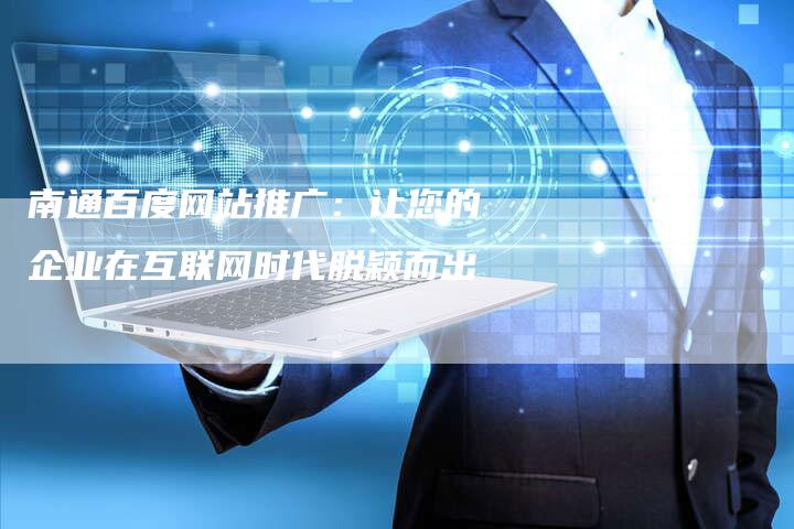 南通百度网站推广：让您的企业在互联网时代脱颖而出
