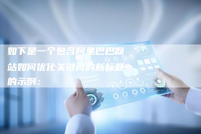 如下是一个包含阿里巴巴网站如何优化关键词的新标题的示例：
