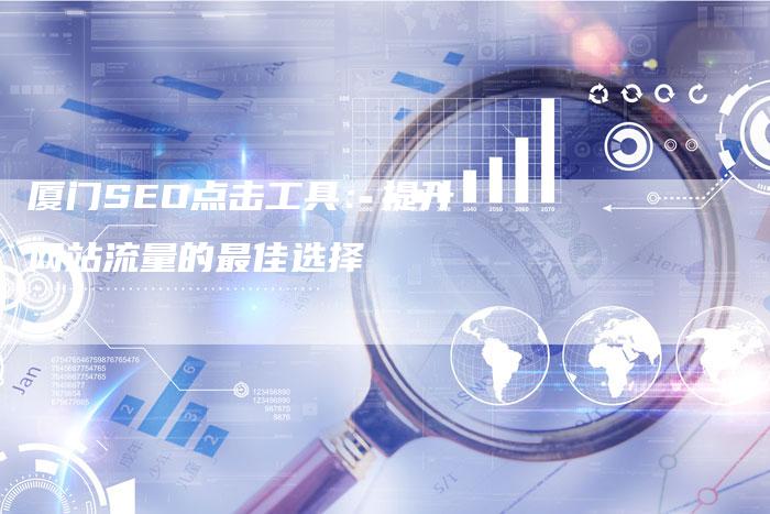 厦门SEO点击工具：提升网站流量的最佳选择