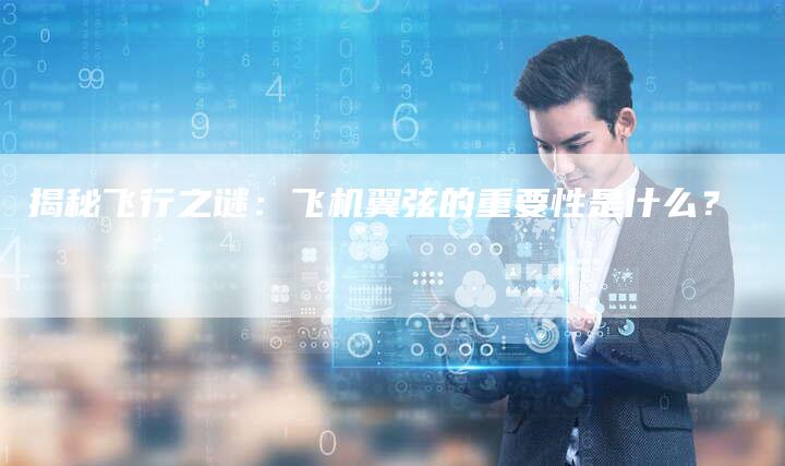 揭秘飞行之谜：飞机翼弦的重要性是什么？