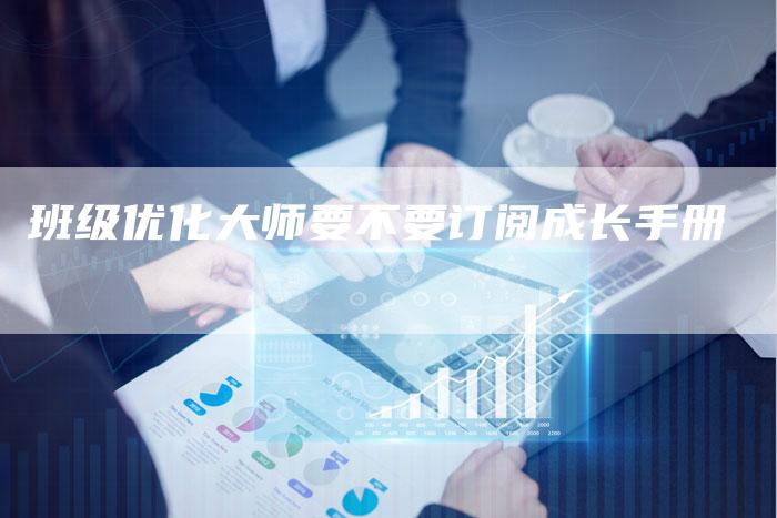 班级优化大师要不要订阅成长手册
