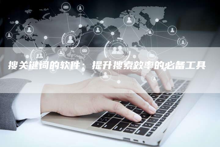 搜关键词的软件：提升搜索效率的必备工具