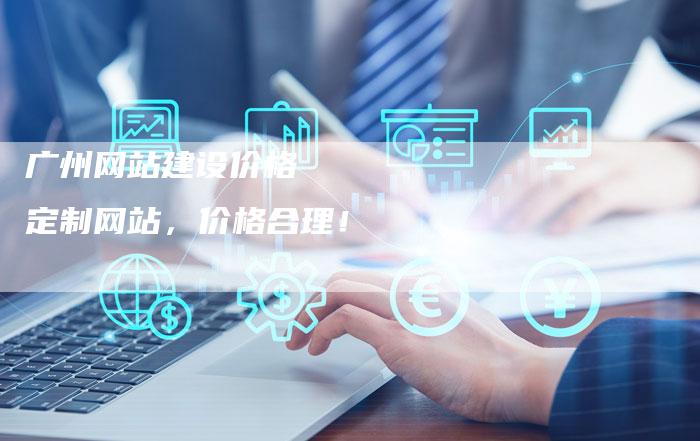 广州网站建设价格    定制网站，价格合理！