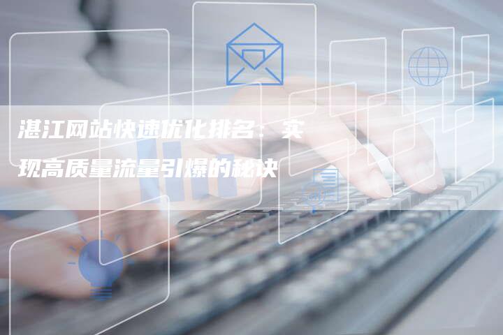 湛江网站快速优化排名：实现高质量流量引爆的秘诀