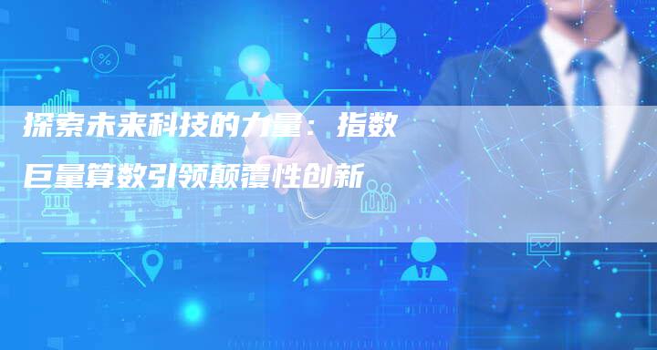 探索未来科技的力量：指数巨量算数引领颠覆性创新