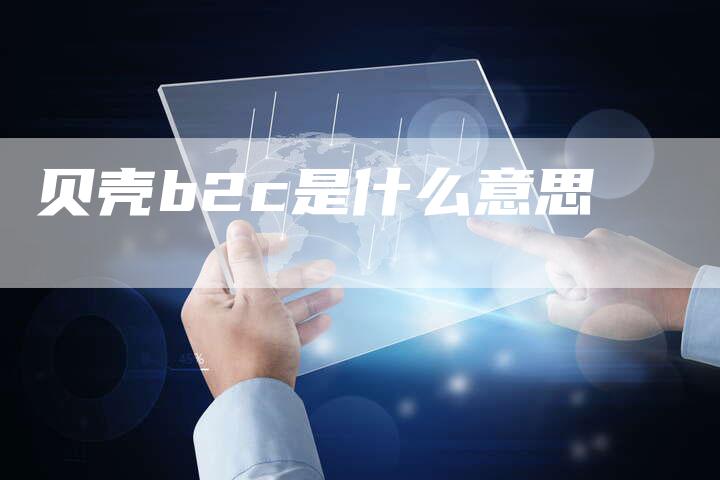 贝壳b2c是什么意思