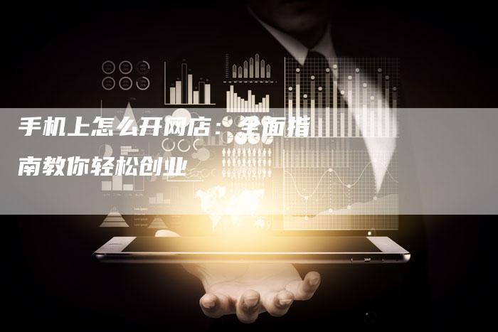 手机上怎么开网店：全面指南教你轻松创业