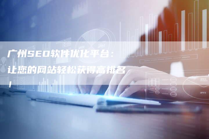 广州SEO软件优化平台：让您的网站轻松获得高排名！