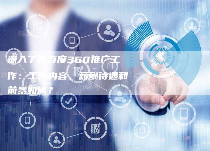 深入了解百度360推广工作：工作内容，薪酬待遇和前景如何？