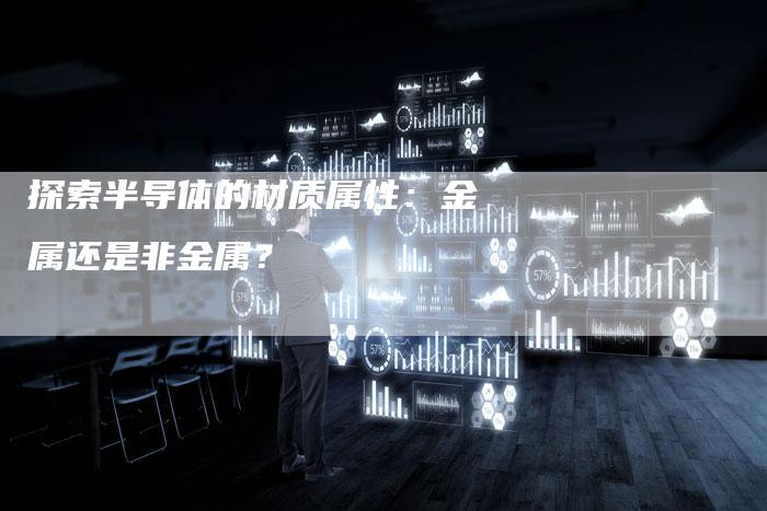 探索半导体的材质属性：金属还是非金属？
