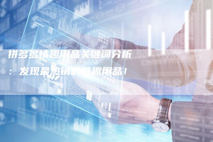 拼多多情趣用品关键词分析：发现最热销的情趣用品！