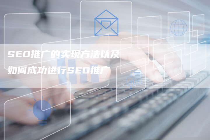 SEO推广的实现方法以及如何成功进行SEO推广