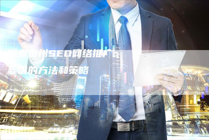 探索贵州SEO网络推广：靠谱的方法和策略