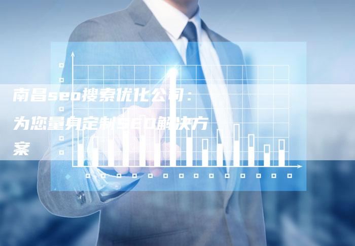 南昌seo搜索优化公司：为您量身定制SEO解决方案