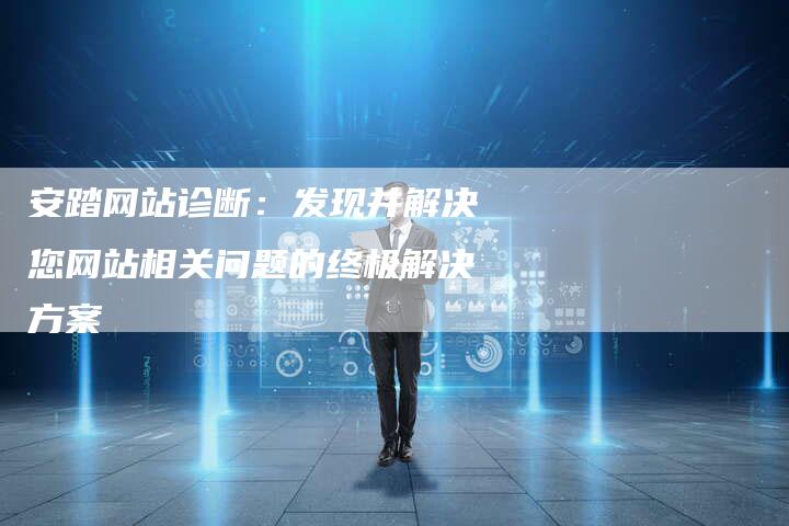 安踏网站诊断：发现并解决您网站相关问题的终极解决方案