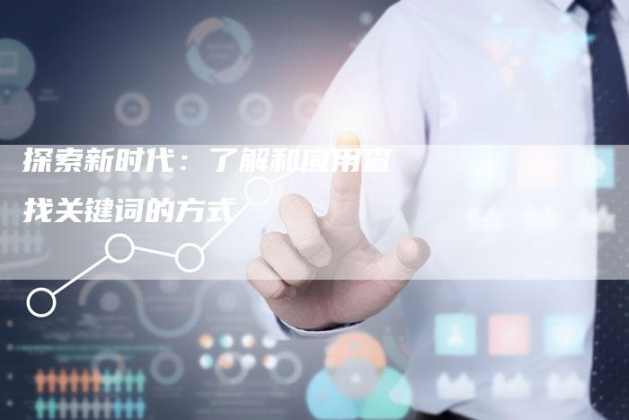 探索新时代：了解和应用查找关键词的方式