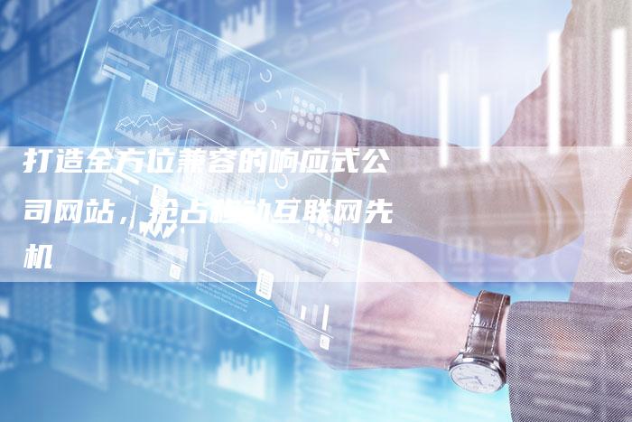 打造全方位兼容的响应式公司网站，抢占移动互联网先机