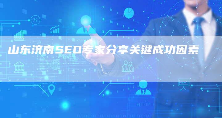 山东济南SEO专家分享关键成功因素