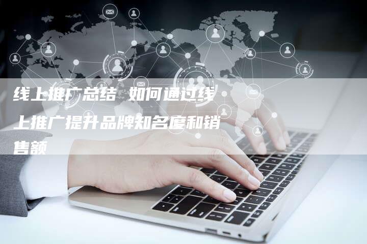 线上推广总结 如何通过线上推广提升品牌知名度和销售额