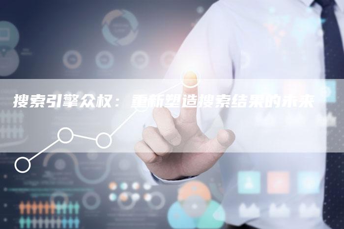 搜索引擎众权：重新塑造搜索结果的未来