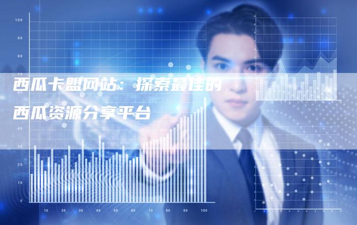 西瓜卡盟网站：探索最佳的西瓜资源分享平台