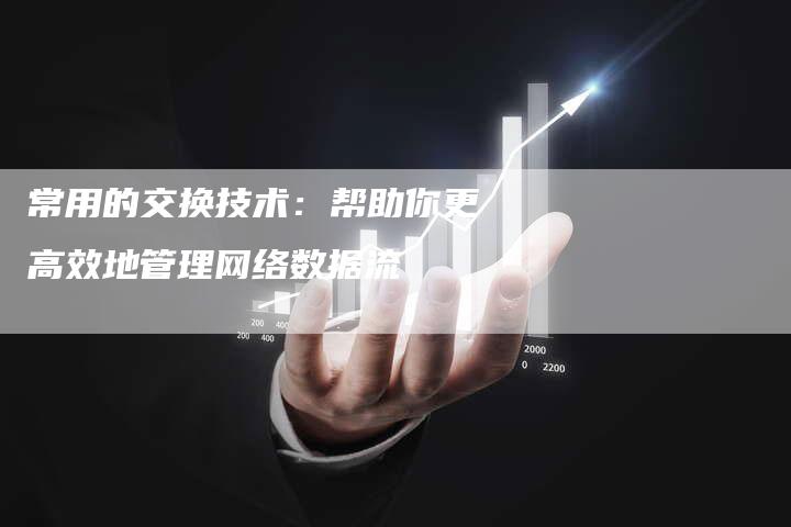 常用的交换技术：帮助你更高效地管理网络数据流