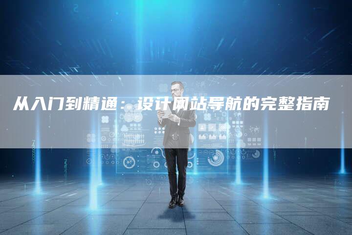从入门到精通：设计网站导航的完整指南