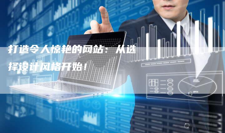 打造令人惊艳的网站：从选择设计风格开始！