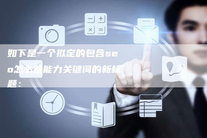 如下是一个拟定的包含seo怎么看能力关键词的新标题：