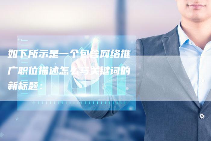 如下所示是一个包含网络推广职位描述怎么写关键词的新标题：