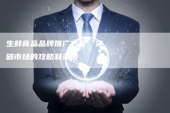 生鲜食品品牌推广方案：突破市场的攻略和策略
