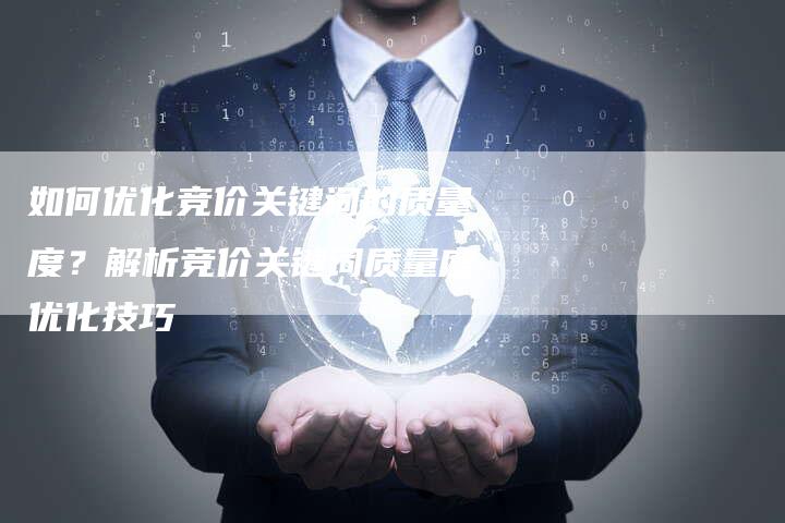 如何优化竞价关键词的质量度？解析竞价关键词质量度优化技巧