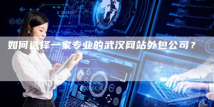 如何选择一家专业的武汉网站外包公司？