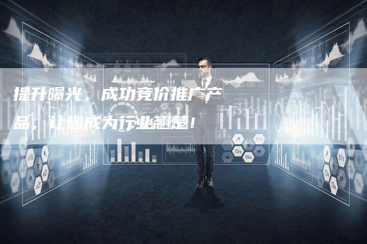 提升曝光，成功竞价推广产品，让您成为行业翘楚！