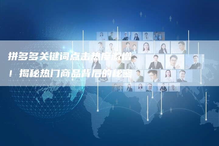 拼多多关键词点击热度激增！揭秘热门商品背后的秘密