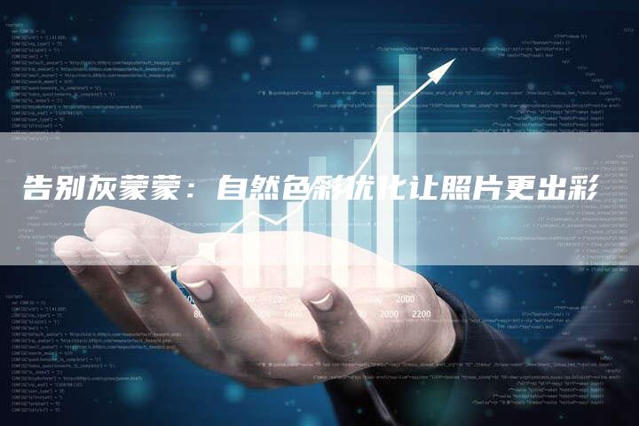 告别灰蒙蒙：自然色彩优化让照片更出彩