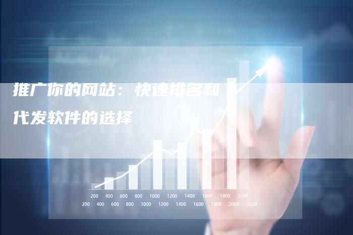 推广你的网站：快速排名和代发软件的选择