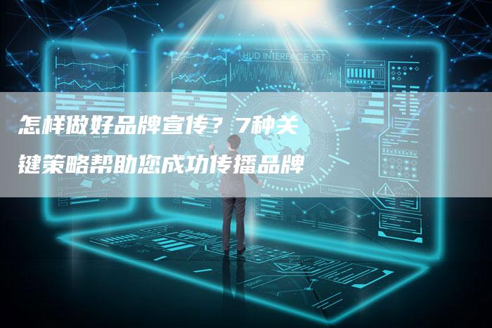 怎样做好品牌宣传？7种关键策略帮助您成功传播品牌