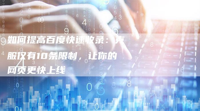 如何提高百度快速收录：克服仅有10条限制，让你的网页更快上线