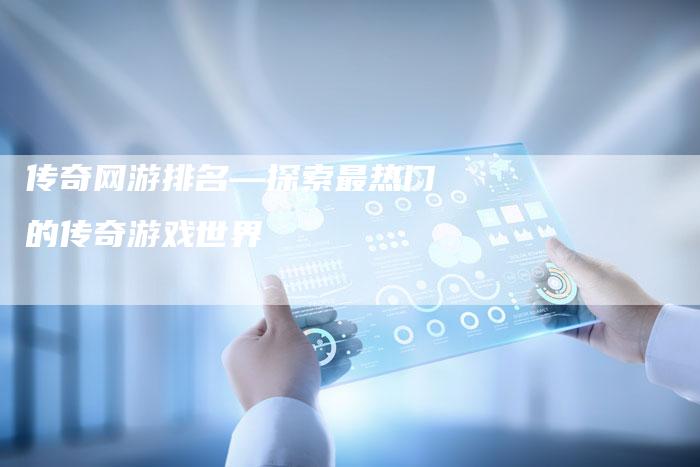 传奇网游排名—探索最热门的传奇游戏世界