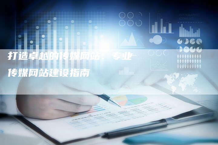 打造卓越的传媒网站：专业传媒网站建设指南