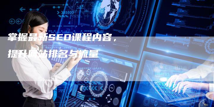 掌握最新SEO课程内容，提升网站排名与流量