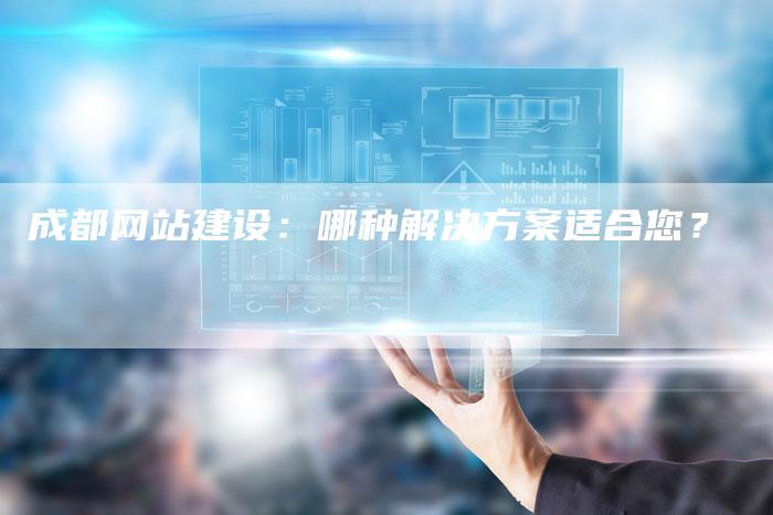 成都网站建设：哪种解决方案适合您？