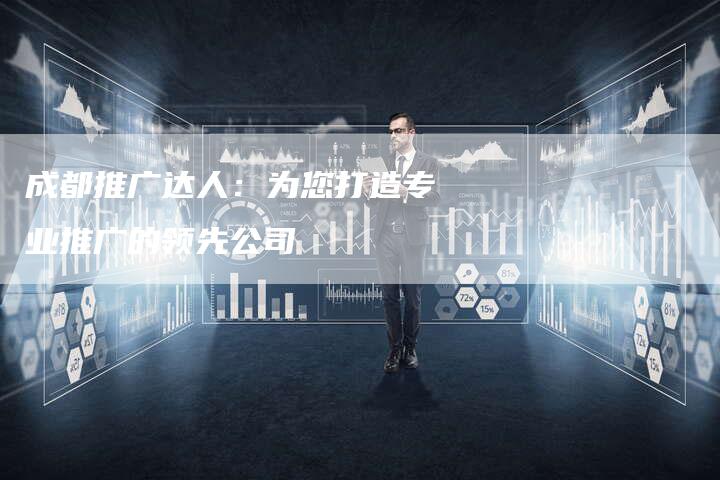 成都推广达人：为您打造专业推广的领先公司