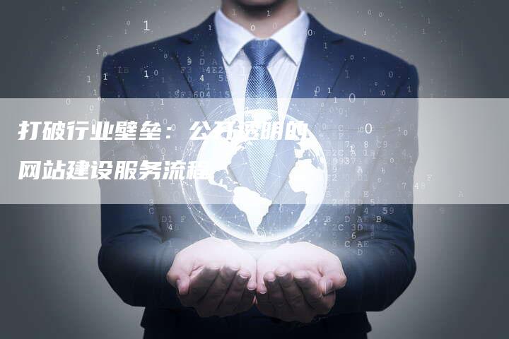 打破行业壁垒：公开透明的网站建设服务流程